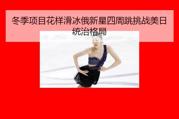 冬季项目花样滑冰俄新星四周跳挑战美日统治格局