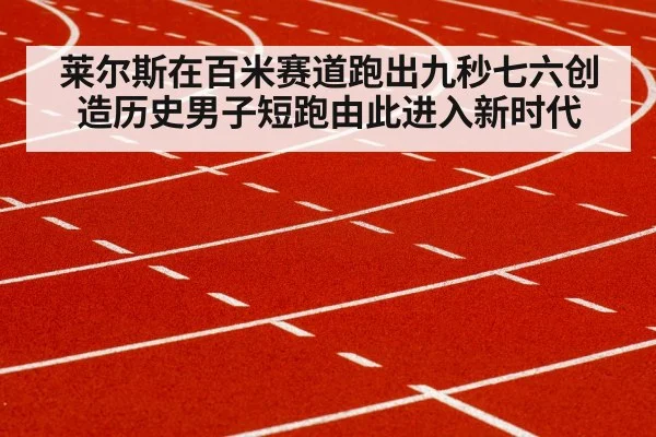 莱尔斯在百米赛道跑出九秒七六创造历史男子短跑由此进入新时代