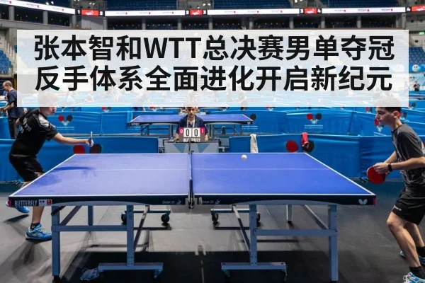 张本智和WTT总决赛男单夺冠 反手体系全面进化开启新纪元