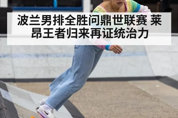 波兰男排全胜问鼎世联赛 莱昂王者归来再证统治力