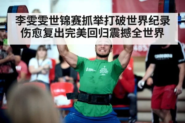 李雯雯世锦赛抓举打破世界纪录 伤愈复出完美回归震撼全世界