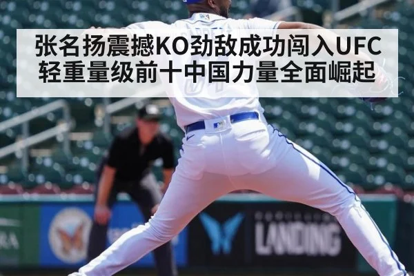 张名扬震撼KO劲敌成功闯入UFC轻重量级前十中国力量全面崛起