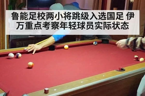 鲁能足校两小将跳级入选国足 伊万重点考察年轻球员实际状态